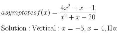 The asymptotes of f(x)=(4x^2+x-1)/(x^2+x-20) is Vertical: x=-5,x=4,Horizontal: y=4